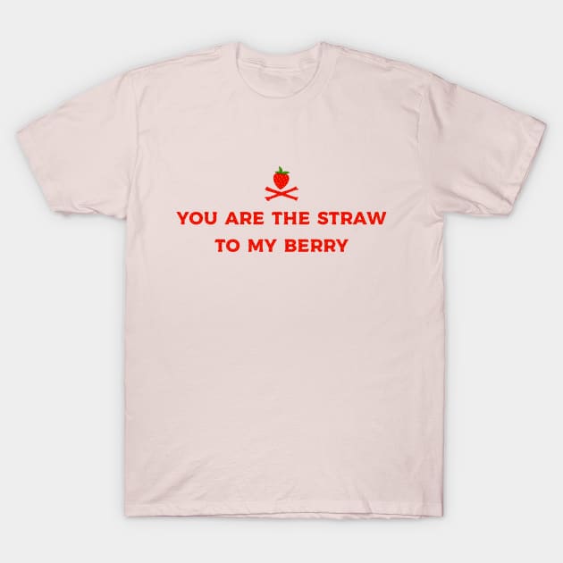 you are the straw to my berry T-Shirt by Kingrocker Clothing